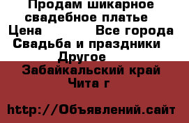 Продам шикарное свадебное платье › Цена ­ 7 000 - Все города Свадьба и праздники » Другое   . Забайкальский край,Чита г.